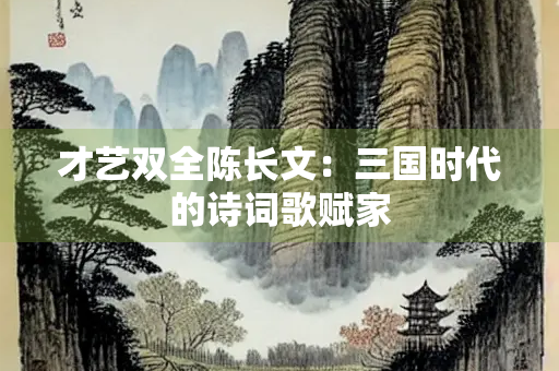 才艺双全陈长文：三国时代的诗词歌赋家