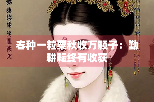 春种一粒粟秋收万颗子：勤耕耘终有收获