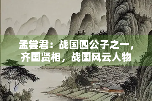 孟尝君：战国四公子之一，齐国贤相，战国风云人物