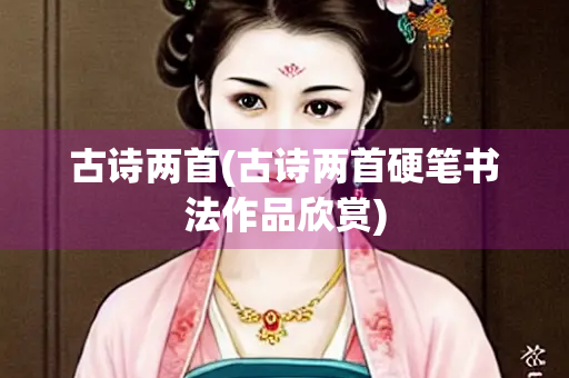 古诗两首(古诗两首硬笔书法作品欣赏)