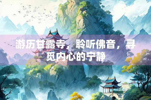 游历甘露寺，聆听佛音，寻觅内心的宁静