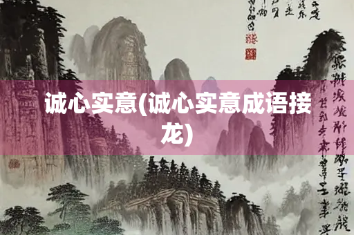 诚心实意(诚心实意成语接龙)