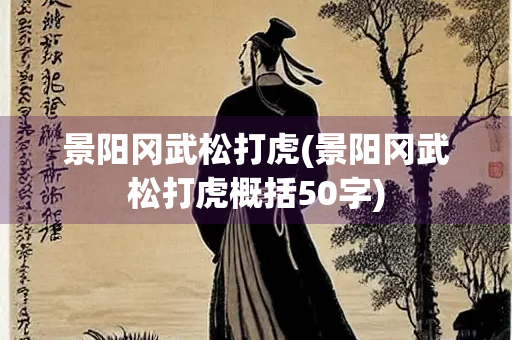 景阳冈武松打虎(景阳冈武松打虎概括50字)