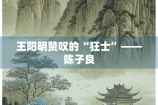 王阳明赞叹的“狂士”——陈子良