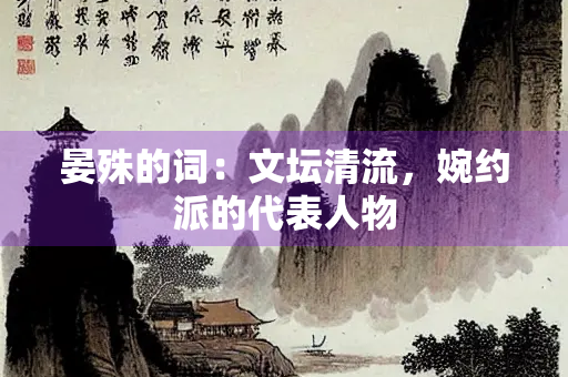 晏殊的词：文坛清流，婉约派的代表人物