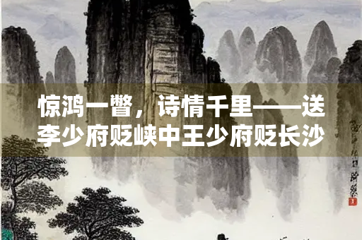 惊鸿一瞥，诗情千里——送李少府贬峡中王少府贬长沙