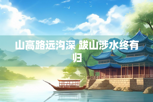 山高路远沟深 跋山涉水终有归