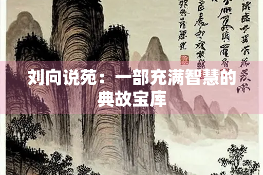 刘向说苑：一部充满智慧的典故宝库