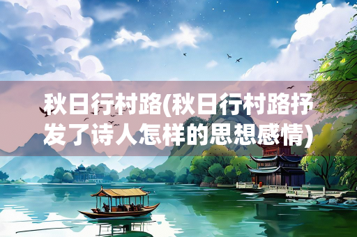 秋日行村路(秋日行村路抒发了诗人怎样的思想感情)