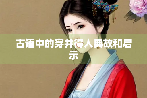 古语中的穿井得人典故和启示