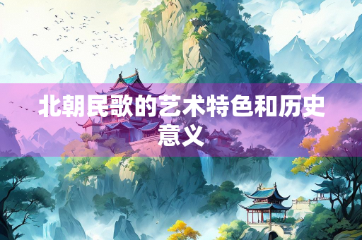 北朝民歌的艺术特色和历史意义