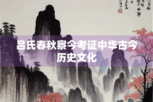吕氏春秋察今考证中华古今历史文化