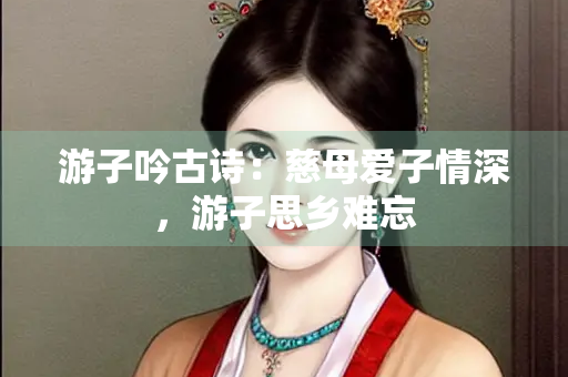 游子吟古诗：慈母爱子情深，游子思乡难忘