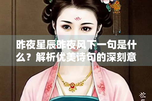 昨夜星辰昨夜风下一句是什么？解析优美诗句的深刻意境