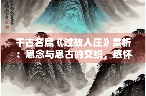 千古名篇《过故人庄》赏析：思念与思古的交织，感怀与感慨的交融