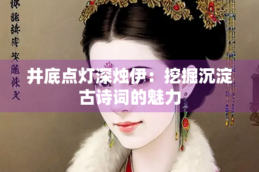 井底点灯深烛伊：挖掘沉淀古诗词的魅力