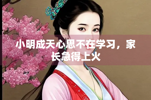 小明成天心思不在学习，家长急得上火
