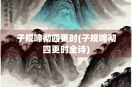 子规啼彻四更时(子规啼彻四更时全诗)