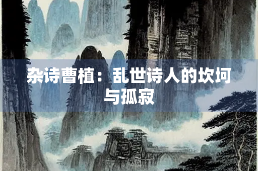 杂诗曹植：乱世诗人的坎坷与孤寂