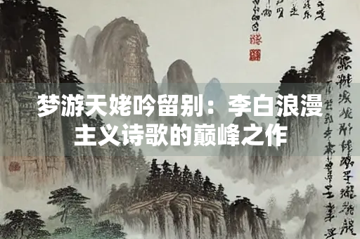 梦游天姥吟留别：李白浪漫主义诗歌的巅峰之作