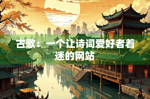 古歌：一个让诗词爱好者着迷的网站