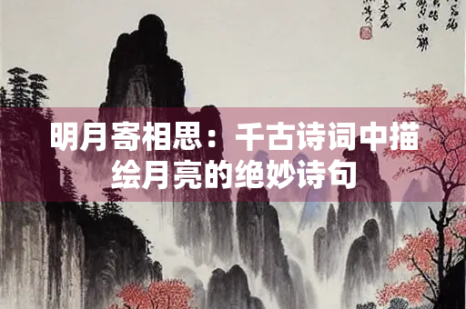 明月寄相思：千古诗词中描绘月亮的绝妙诗句
