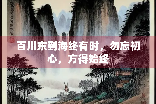 百川东到海终有时，勿忘初心，方得始终