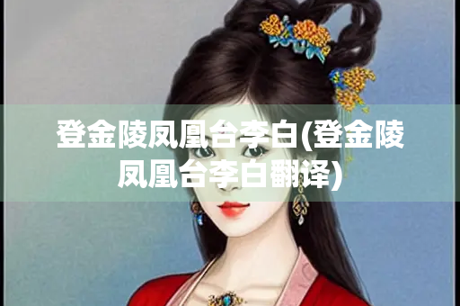 登金陵凤凰台李白(登金陵凤凰台李白翻译)