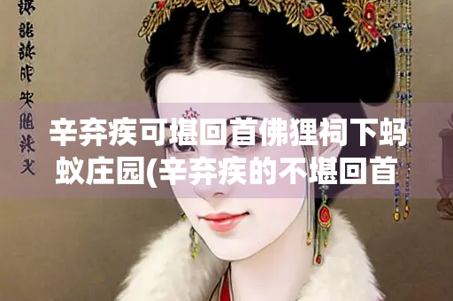辛弃疾可堪回首佛狸祠下蚂蚁庄园(辛弃疾的不堪回首)