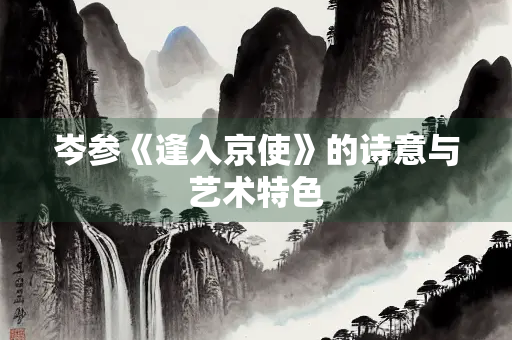岑参《逢入京使》的诗意与艺术特色