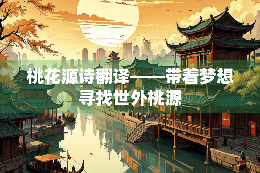 桃花源诗翻译——带着梦想寻找世外桃源