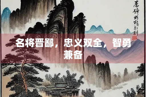 名将晋鄙，忠义双全，智勇兼备