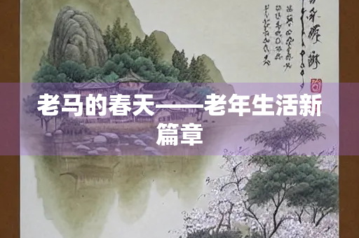 老马的春天——老年生活新篇章