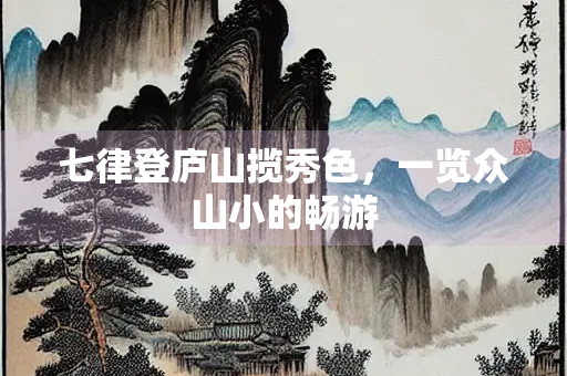 七律登庐山揽秀色，一览众山小的畅游
