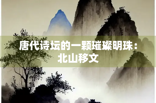 唐代诗坛的一颗璀璨明珠：北山移文