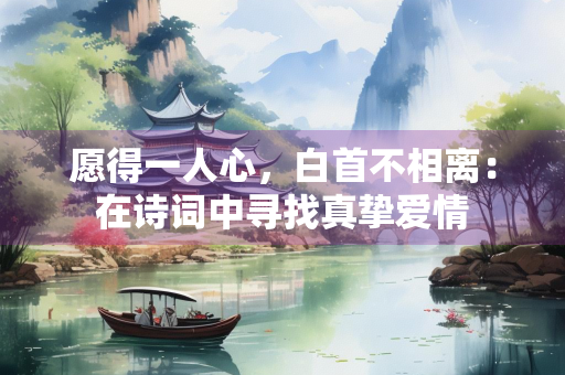 愿得一人心，白首不相离：在诗词中寻找真挚爱情