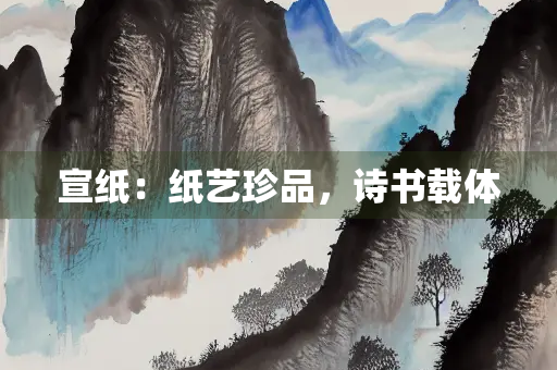 宣纸：纸艺珍品，诗书载体