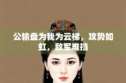 公输盘为我为云梯，攻势如虹，敌军难挡