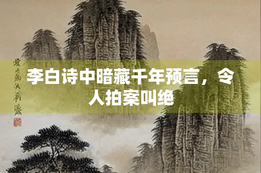李白诗中暗藏千年预言，令人拍案叫绝