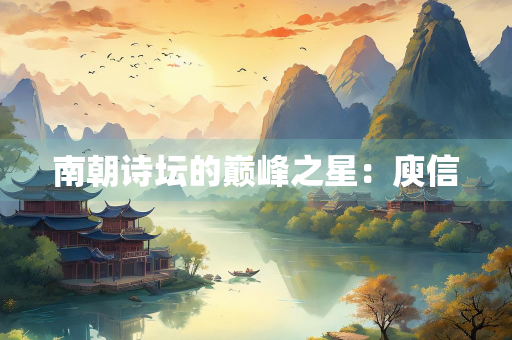 南朝诗坛的巅峰之星：庾信