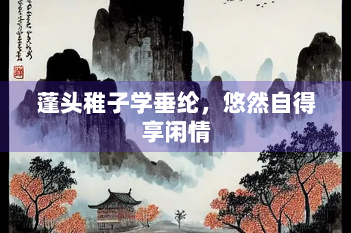 蓬头稚子学垂纶，悠然自得享闲情