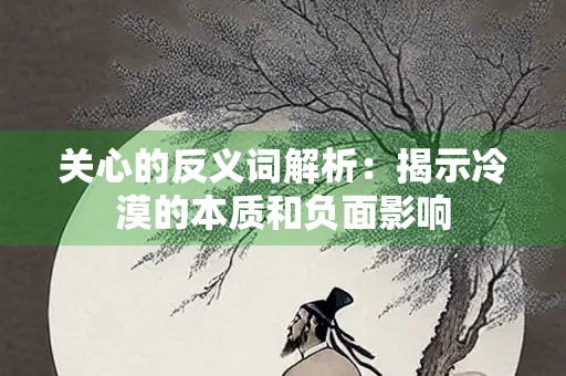 关心的反义词解析：揭示冷漠的本质和负面影响