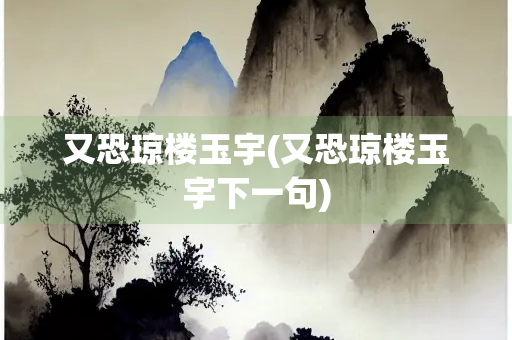 又恐琼楼玉宇(又恐琼楼玉宇下一句)