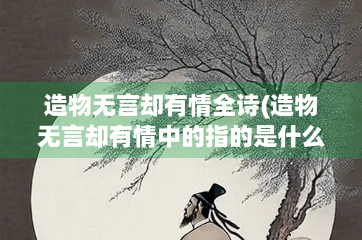 造物无言却有情全诗(造物无言却有情中的指的是什么)