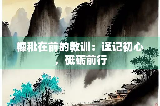 糠秕在前的教训：谨记初心，砥砺前行