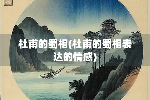 杜甫的蜀相(杜甫的蜀相表达的情感)