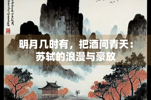 明月几时有，把酒问青天：苏轼的浪漫与豪放