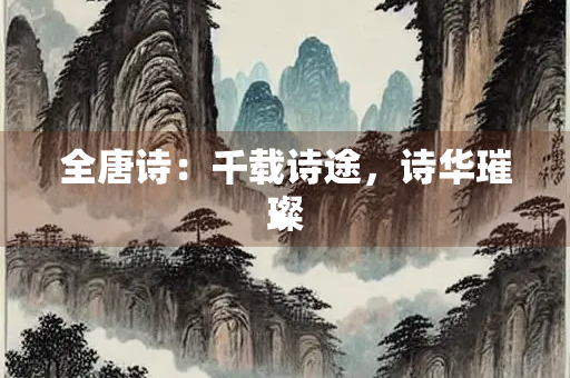 全唐诗：千载诗途，诗华璀璨