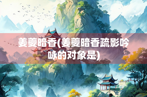 姜夔暗香(姜夔暗香疏影吟咏的对象是)