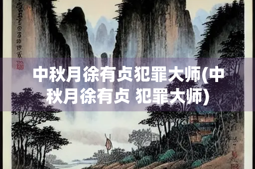 中秋月徐有贞犯罪大师(中秋月徐有贞 犯罪大师)